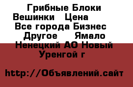 Грибные Блоки Вешинки › Цена ­ 100 - Все города Бизнес » Другое   . Ямало-Ненецкий АО,Новый Уренгой г.